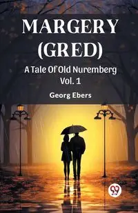 Margery (Gred) A Tale Of Old Nuremberg Vol. 1 - Ebers Georg