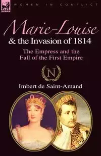 Marie-Louise and the Invasion of 1814 - de Saint-Amand Imbert