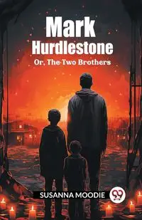 Mark Hurdlestone Or, The Two Brothers - Susanna Moodie