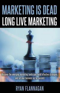 Marketing Is Dead, Long Live Marketing - Ryan Flannagan