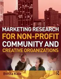 Marketing Research for Non-profit, Community and Creative Organizations - Bonita Kolb