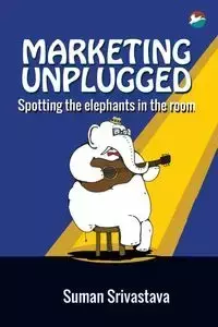 Marketing Unplugged - Spotting the Elephants in the Room - Srivastava Suman