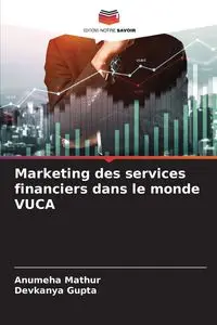 Marketing des services financiers dans le monde VUCA - Mathur Anumeha