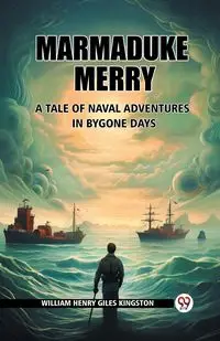 Marmaduke Merry A Tale of Naval Adventures in Bygone Days - William Henry Kingston Giles