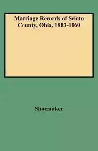 Marriage Records of Scioto County, Ohio, 1803-1860 - Caryn R. Shoemaker F.