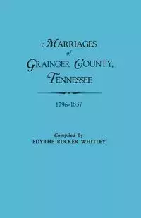 Marriages of Grainger County, Tennessee, 1796-1837 - Whitley Edythe Rucker