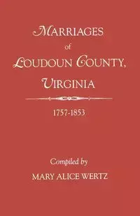 Marriages of Loudoun County, Virginia, 1757-1853 - Mary Alice Wertz