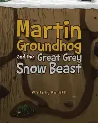 Martin Groundhog and the Great Grey Snow Beast - Whitney Anruth