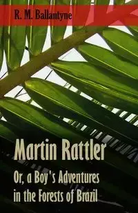 Martin Rattler; Or, a Boy's Adventures in the Forests of Brazil - Robert Michael Ballantyne