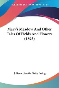 Mary's Meadow And Other Tales Of Fields And Flowers (1895) - Juliana Ewing Horatia Gatty