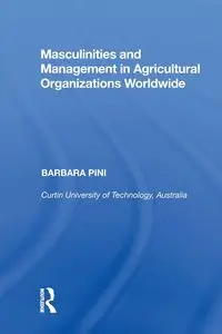 Masculinities and Management in Agricultural Organizations Worldwide - Barbara Pini