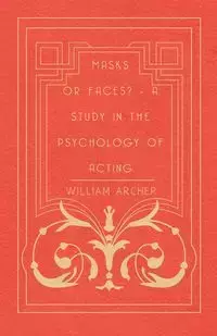 Masks Or Faces? - A Study In The Psychology Of Acting - William Archer