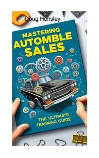 Mastering Automobile Sales The Ultimate Training Guide - Doug Hensley