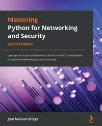 Mastering Python for Networking and Security - Second Edition - Manuel Ortega José