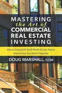 Mastering the Art of Commercial Real Estate Investing - Marshall Doug CCIM