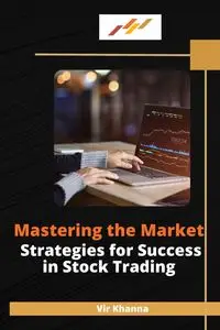 Mastering the Market Strategies for Success in Stock Trading - Khanna Vir