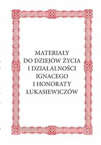 Materiały do dziejów życia i działalności Ignacego i Honoraty Łukasiewiczów - Królikowski Janusz