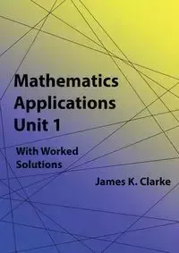 Mathematics Applications Unit 1 - Clarke James K.