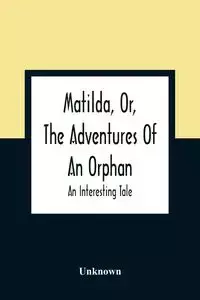 Matilda, Or, The Adventures Of An Orphan - Unknown