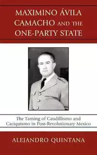 Maximino Avila Camacho and the One-Party State - Alejandro Quintana