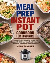 Meal Prep Instant Pot Cookbook for Beginners - Walker Mark