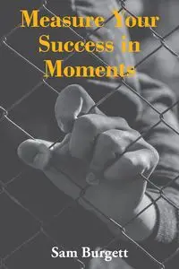 Measure Your Success in Moments - Sam Burgett