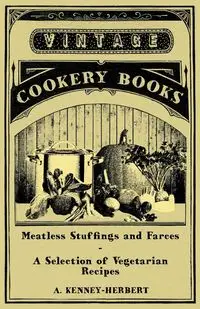 Meatless Stuffings and Farces - A Selection of Vegetarian Recipes - Kenney-Herbert A.