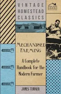 Mechanised Farming - A Complete Handbook For The Modern Farmer - James Turner