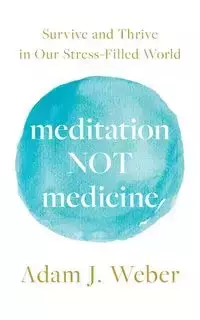 Meditation Not Medicine - Adam J. Weber