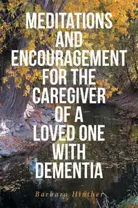 Meditations and Encouragement for the Caregiver of a Loved One with Dementia - Barbara Hinther