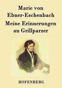 Meine Erinnerungen an Grillparzer - Marie von Ebner-Eschenbach