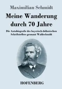 Meine Wanderung durch 70 Jahre - Schmidt Maximilian