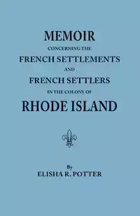 Memoir Concerning the French Settlements and French Settlers in the Colony of Rhode Island - Elisha R. Potter