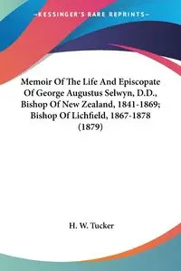 Memoir Of The Life And Episcopate Of George Augustus Selwyn, D.D., Bishop Of New Zealand, 1841-1869; Bishop Of Lichfield, 1867-1878 (1879) - Tucker H. W.