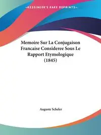 Memoire Sur La Conjugaison Francaise Consideree Sous Le Rapport Etymologique (1845) - Scheler Auguste