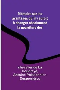 Mémoire sur les avantages qu'il y auroit à changer absolument la nourriture des - Coudraye chevalier de