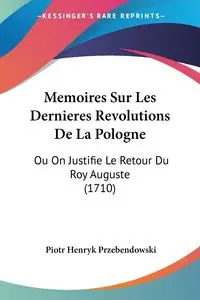 Memoires Sur Les Dernieres Revolutions De La Pologne - Piotr Henryk Przebendowski