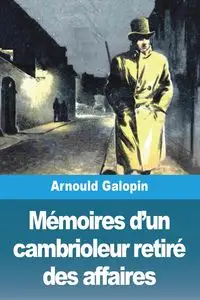 Mémoires d'un cambrioleur retiré des affaires - Galopin Arnould