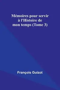 Mémoires pour servir à l'Histoire de mon temps (Tome 3) - Guizot François