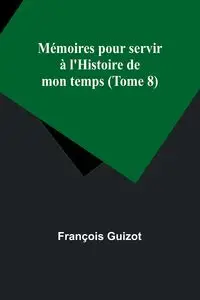 Mémoires pour servir à l'Histoire de mon temps (Tome 8) - Guizot François