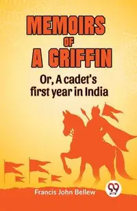 Memoirs Of A Griffin Or, A Cadet's First Year In India - John Francis Bellew