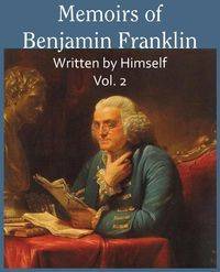 Memoirs of Benjamin Franklin; Written by Himself Vol. 2 - Franklin Benjamin