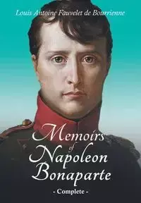 Memoirs of Napoleon Bonaparte - Complete - Louis Antoine Bourrienne Fauvelet de