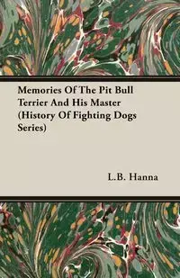 Memories of the Pit Bull Terrier and His Master (History of Fighting Dogs Series) - Hanna L. B.