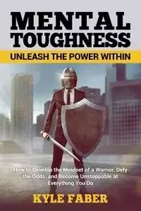 Mental Toughness - Unleash the Power Within - Kyle Faber