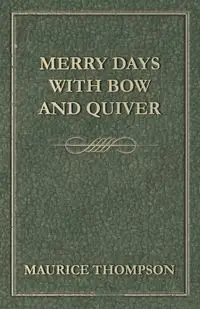 Merry Days with Bow and Quiver - Maurice Thompson