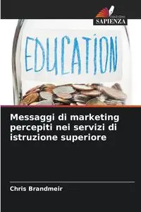 Messaggi di marketing percepiti nei servizi di istruzione superiore - Chris Brandmeir