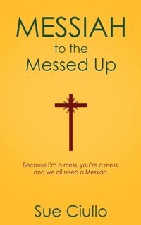 Messiah to the Messed Up - Sue Ciullo