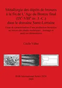 Métallurgie des dépôts de bronzes à la fin de L'Age du Bronze final (IXᵉ-VIIIᵉ av. J.-C.) dans le domaine Sarre-Lorraine - Véber Cécile