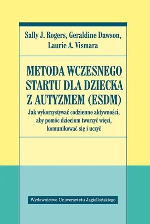 Metoda Wczesnego Startu dla dziecka z autyzmem - Sally J. Rogers, Geraldine Dawson, Laurie Vi A.